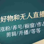 (11840期)图文好物和无人直播实操:定位/涨粉/养号/橱窗/作品/制作/剪辑/开播/等等