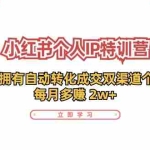 (11841期)小红书·个人IP特训营:60天拥有 自动转化成交双渠道个人IP,每月多赚 2w+