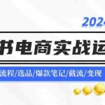(11827期)2024小红书电商实战运营课:账号搭建/开店流程/选品/爆款笔记/截流/变现