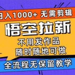 (11830期)悟空拉新日入1000+无需剪辑当天上手,一部手机随时随地可做,全流程无…
