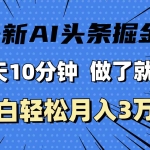 (11889期)最新AI头条掘金,每天10分钟,做了就有,小白也能月入3万+