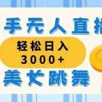 (11952期)快手无人直播美女跳舞,轻松日入3000+,蓝海赛道,上手简单,搭建完成…