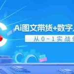 (11935期)Ai 图文带货+数字人口播带货,从0~1实战体系课(43节)