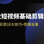 (11914期)实体业短视频基础剪辑:拍摄剪辑实用10大技巧+剪辑全集(29节)