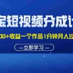 (11908期)淘宝短视频分成计划1万播放量100+收益一个作品1分钟月入过万就靠它了
