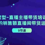 (11974期)运营型-直播主播带货培训班,千万级的销售额直播间带货运营秘籍(9节课)