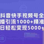 (11970期)最新抖音快手视频号全平台无人直播引流1000+精准创业粉,日轻松变现5000+