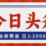 (12001期)今日头条,全新赛道,小白易上手,日入2000+