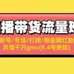 (11987期)直播带货流量班:起新号/专场/打榜/明星网红助播/月播千万gmv(8.4号更新)