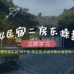 (12013期)2024民宿二房东操盘手 民宿营销实战/纯干货/零忽悠/手把手教你做营销/21节