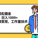 (12007期)一部手机轻松掘金,一单19.9,日入1000+,无脑发视频变现,工作室技术
