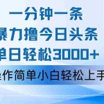 (12052期)一分钟一篇原创爆款文章,撸爆今日头条,轻松日入3000+,小白看完即可…