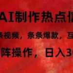 (12057期)利用AI制作热点信息差,5分钟一条视频,条条爆款,互动率极高,可矩阵…