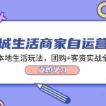 (12108期)同城生活商家自运营班,前沿本地生活玩法,团购+客资实战全链路-34节课