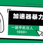 (12104期)加速器暴力自撸,一部手机轻松日入1000+