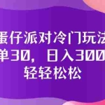 (12099期)蛋仔派对冷门玩法,一单30,日入3000+轻轻松松