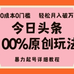 (12100期)头条100%原创玩法,暴力起号详细教程,0成本无门槛,简单上手,单号月…