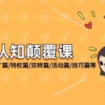 (12096期)外卖 认知颠覆课:基础篇/新店篇/推广篇/特权篇/双转篇/活动篇/技巧篇等