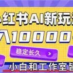 (12083期)2024最新小红薯AI赛道,蓝海项目,月入10000+,0成本,当事业来做,可矩阵
