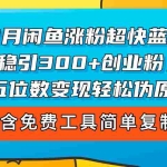(12176期)24年8月闲鱼涨粉超快蓝海方法!日稳引300+创业粉,日五位数变现,轻松…