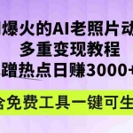 (12160期)全网爆火的AI老照片动起来多重变现教程,蹭热点日赚3000+,内含免费工具
