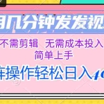 (12159期)只用几分钟发发视频,不需剪辑,无需成本投入,简单上手,矩阵操作轻松…