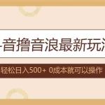 (12217期)抖音撸音浪最新玩法,不需要露脸,小白轻松上手,0成本就可操作,日入500+