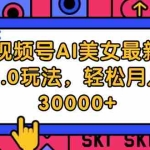 (12205期)视频号AI美女最新6.0玩法,轻松月入30000+