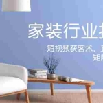 (12200期)家装抖音课:短视频获客术,直播成交秘籍,矩阵运营实战篇