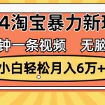 (12239期)一分钟一条视频,无脑搬运,小白轻松月入6万+2024淘宝暴力新玩法,可批量