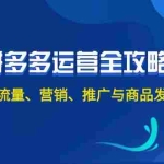 (12264期)2024拼多多运营全攻略:开店、流量、营销、推广与商品发布技巧(无水印)
