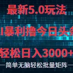 (12263期)今日头条5.0最新暴利玩法,轻松日入3000+