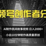 (12270期)视频号创作者分成 ai制作民间故事 新手小白10分钟制作高质量视频 日入2000