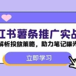(12289期)小红书-薯 条 推 广 实战课:深度解析投放策略,助力笔记曝光飙升