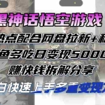 （12271期）黑神话悟空游戏蹭热点配合网盘拉新+私域，一鱼多吃日变现5000+赚快钱拆…