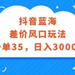 (12322期)抖音蓝海差价风口玩法,一单35,日入3000+