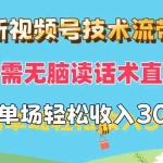 (12318期)最新视频号技术流带货,只需无脑读话术直播,小白单场直播纯收益也能轻…