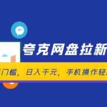 (12298期)夸克网盘拉新实战营:全网最低门槛,日入千元,手机操作轻松上手