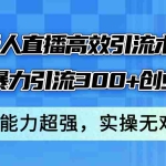 （12343期）抖音无人直播高效引流术3.0，每天暴力引流300+创业粉，变现能力超强，…