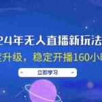 （12341期）2024年无人直播新玩法7.0，经过再度升级，稳定开播160小时无违规，抖音…