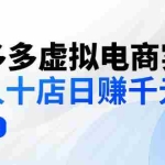 （12326期）拼多多虚拟电商实战：单人10店日赚千元，深耕老项目，稳定盈利不求风口