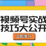 (12365期)视频号实战技巧大公开:选题拍摄、运营推广、直播带货一站式学习 (无水印)