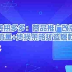 (12363期)玩转拼多多:商品推广改版后,免费流量+货损策略打造爆款新法(无水印)