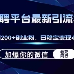 (12359期)招聘平台日引流200+创业粉,加爆微信,日稳定变现4000+