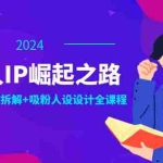 (12399期)普通人IP崛起之路:打造个人品牌,精准定位+爆款拆解+吸粉人设设计全课程