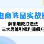(12398期)电商选品实战班:解锁爆款打造法,三大思维引领利润飙升
