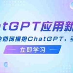 （12427期）ChatGPT应用新视角：普通人&企业如何拥抱ChatGPT，引领智能潮流