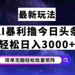 (12422期)今日头条7.0最新暴利玩法揭秘,轻松日入3000+