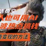 (12414期)黑神话悟空爆火,已经有人利用这波流量变现几十万,普通人也可用AI蹭上…