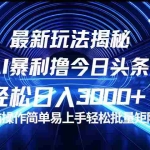 (12409期)今日头条最新暴利玩法揭秘,轻松日入3000+